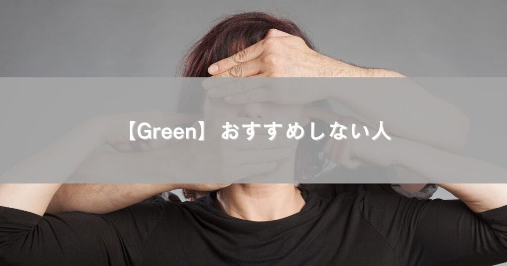 【Green】おすすめしない人